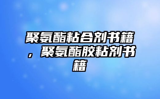 聚氨酯粘合劑書(shū)籍，聚氨酯膠粘劑書(shū)籍