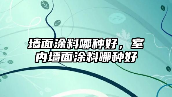 墻面涂料哪種好，室內墻面涂料哪種好