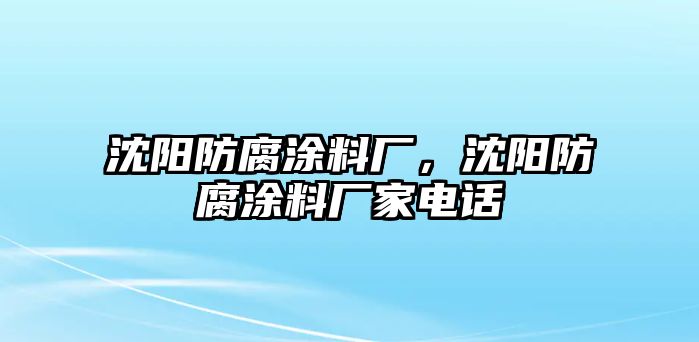 沈陽(yáng)防腐涂料廠(chǎng)，沈陽(yáng)防腐涂料廠(chǎng)家電話(huà)