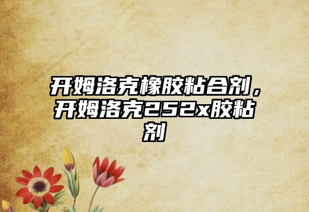 開(kāi)姆洛克橡膠粘合劑，開(kāi)姆洛克252x膠粘劑