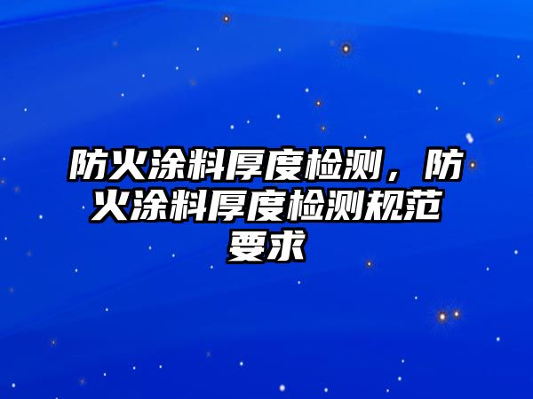 防火涂料厚度檢測，防火涂料厚度檢測規范要求