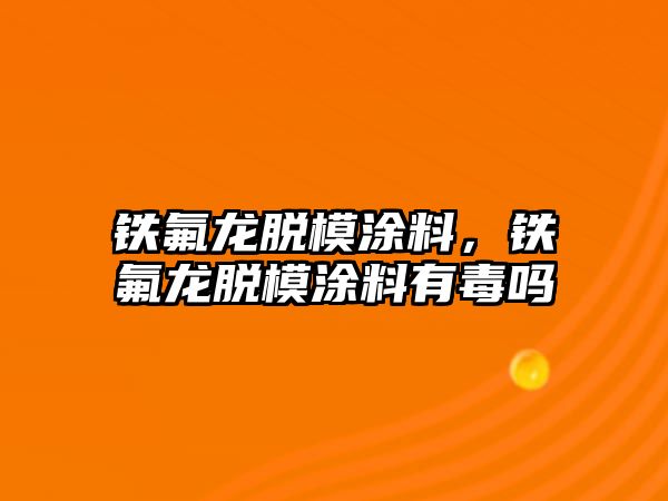 鐵氟龍脫模涂料，鐵氟龍脫模涂料有毒嗎