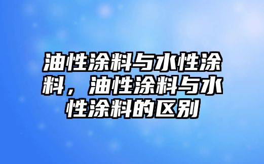 油性涂料與水性涂料，油性涂料與水性涂料的區別