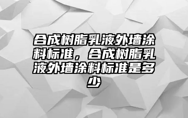 合成樹(shù)脂乳液外墻涂料標準，合成樹(shù)脂乳液外墻涂料標準是多少