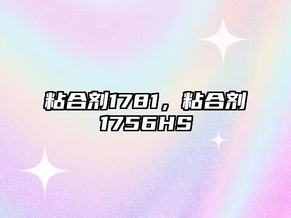 粘合劑1781，粘合劑1756HS