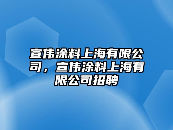 宣偉涂料上海有限公司，宣偉涂料上海有限公司招聘