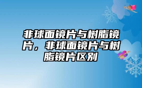 非球面鏡片與樹(shù)脂鏡片，非球面鏡片與樹(shù)脂鏡片區別