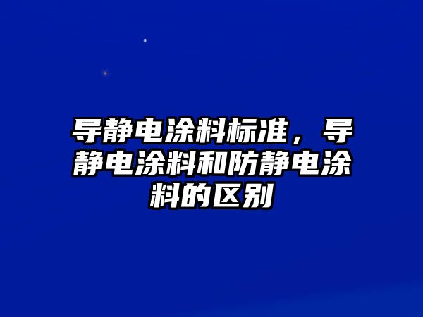 導靜電涂料標準，導靜電涂料和防靜電涂料的區別