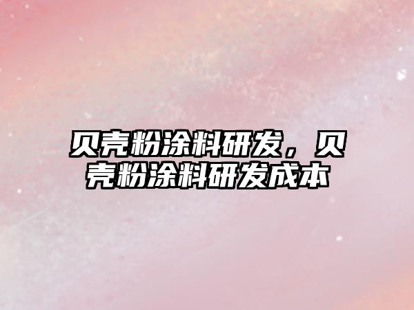 貝殼粉涂料研發(fā)，貝殼粉涂料研發(fā)成本