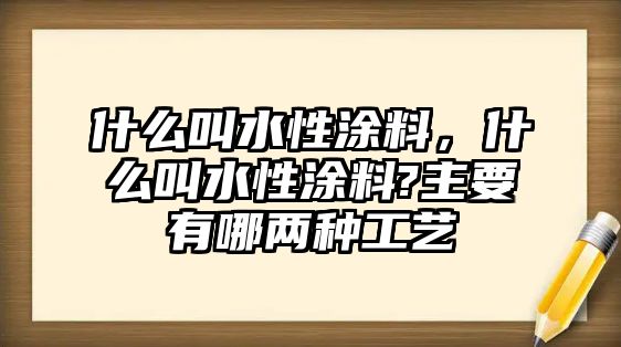 什么叫水性涂料，什么叫水性涂料?主要有哪兩種工藝