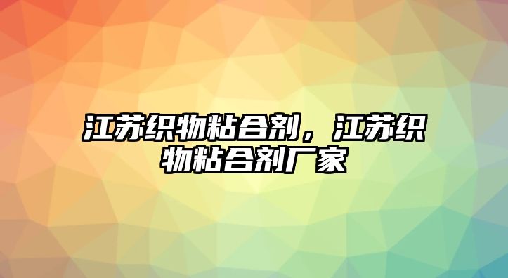 江蘇織物粘合劑，江蘇織物粘合劑廠(chǎng)家