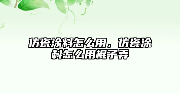 仿瓷涂料怎么用，仿瓷涂料怎么用棍子弄