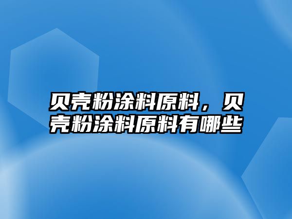 貝殼粉涂料原料，貝殼粉涂料原料有哪些