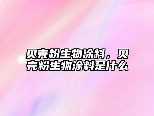 貝殼粉生物涂料，貝殼粉生物涂料是什么