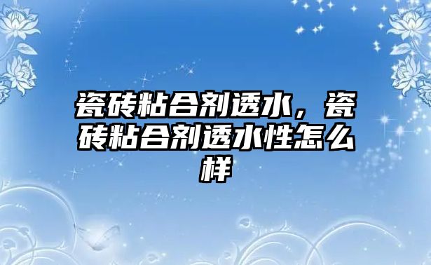 瓷磚粘合劑透水，瓷磚粘合劑透水性怎么樣