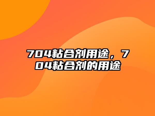 704粘合劑用途，704粘合劑的用途