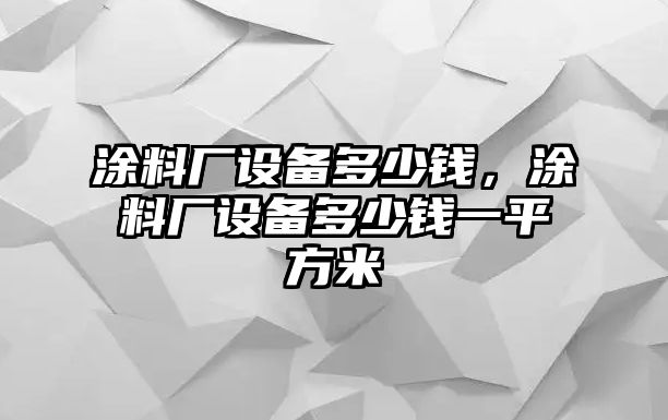 涂料廠(chǎng)設備多少錢(qián)，涂料廠(chǎng)設備多少錢(qián)一平方米