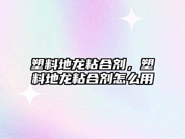 塑料地龍粘合劑，塑料地龍粘合劑怎么用