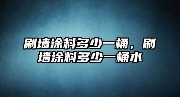 刷墻涂料多少一桶，刷墻涂料多少一桶水