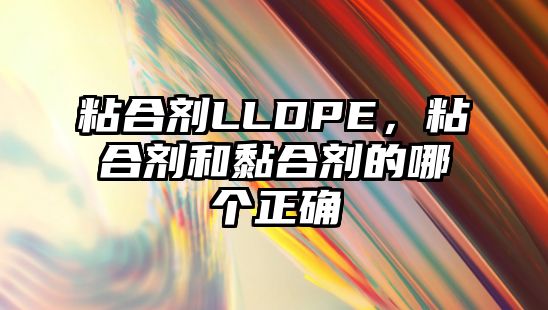 粘合劑LLDPE，粘合劑和黏合劑的哪個(gè)正確