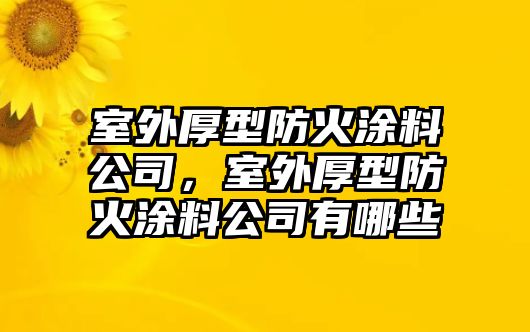 室外厚型防火涂料公司，室外厚型防火涂料公司有哪些