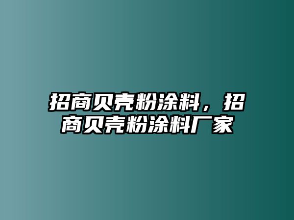 招商貝殼粉涂料，招商貝殼粉涂料廠(chǎng)家