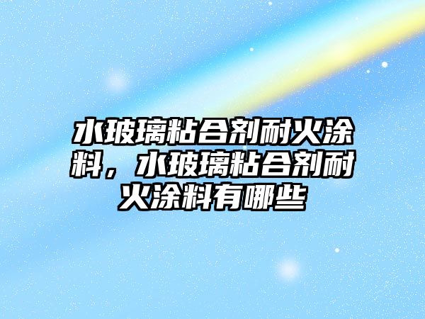 水玻璃粘合劑耐火涂料，水玻璃粘合劑耐火涂料有哪些