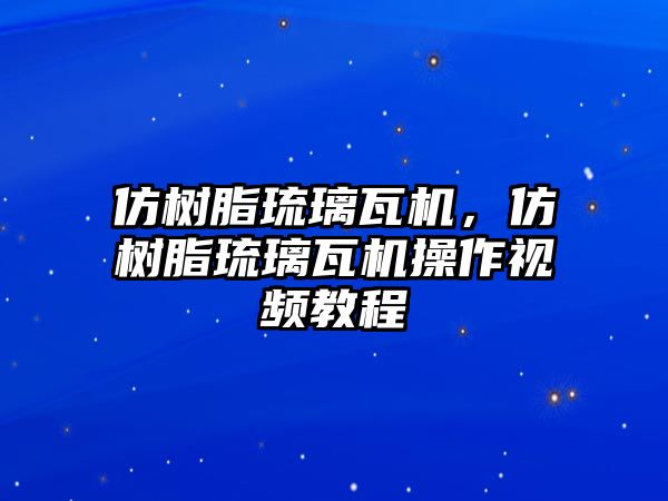 仿樹(shù)脂琉璃瓦機，仿樹(shù)脂琉璃瓦機操作視頻教程