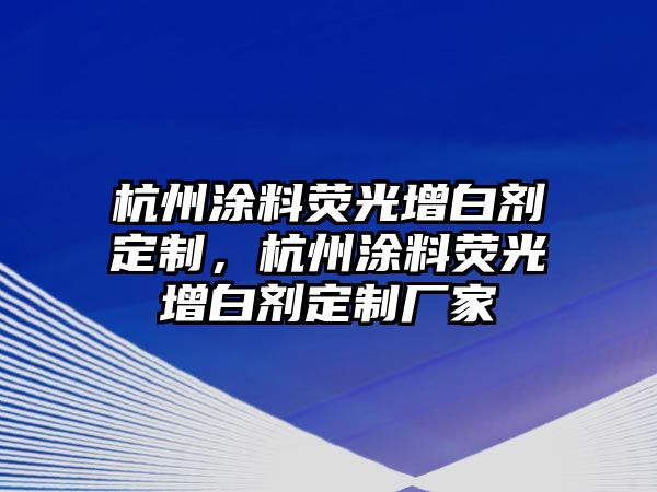 杭州涂料熒光增白劑定制，杭州涂料熒光增白劑定制廠(chǎng)家