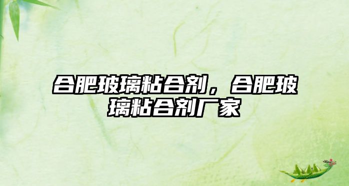 合肥玻璃粘合劑，合肥玻璃粘合劑廠(chǎng)家