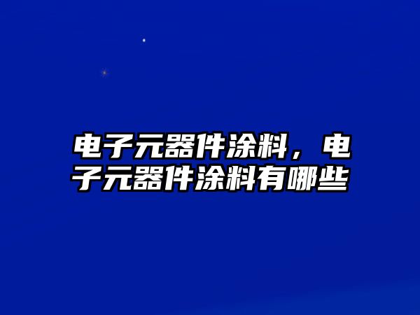 電子元器件涂料，電子元器件涂料有哪些