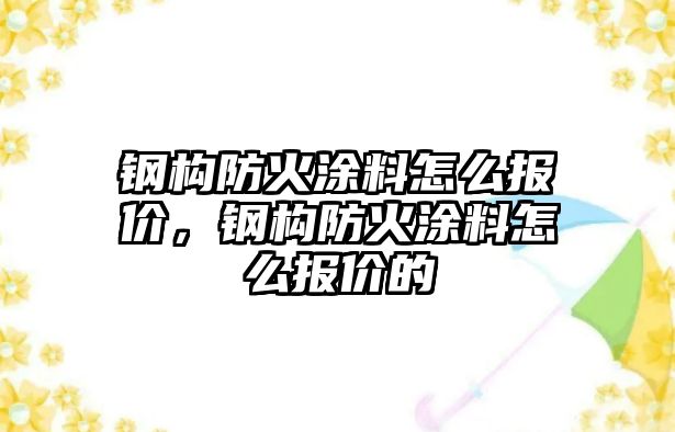 鋼構防火涂料怎么報價(jià)，鋼構防火涂料怎么報價(jià)的