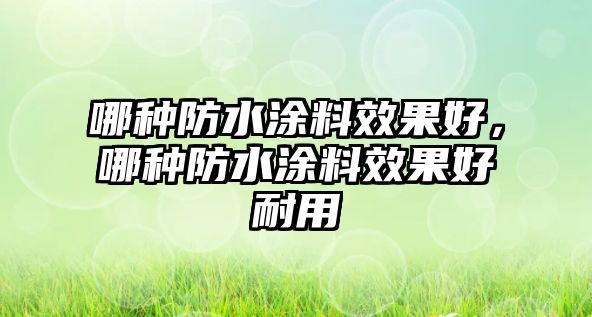 哪種防水涂料效果好，哪種防水涂料效果好耐用