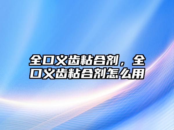 全口義齒粘合劑，全口義齒粘合劑怎么用