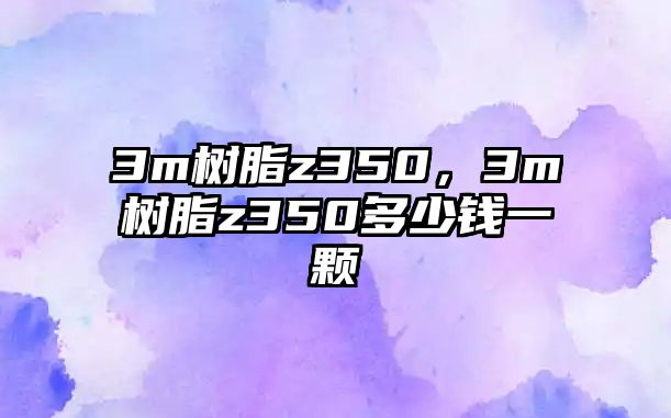 3m樹(shù)脂z350，3m樹(shù)脂z350多少錢(qián)一顆