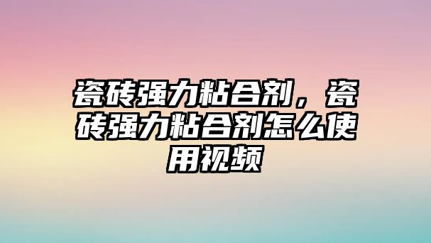 瓷磚強力粘合劑，瓷磚強力粘合劑怎么使用視頻