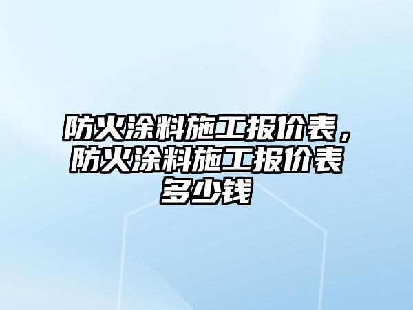 防火涂料施工報價(jià)表，防火涂料施工報價(jià)表多少錢(qián)