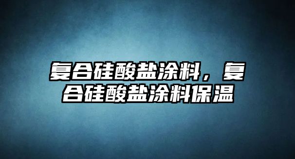 復合硅酸鹽涂料，復合硅酸鹽涂料保溫