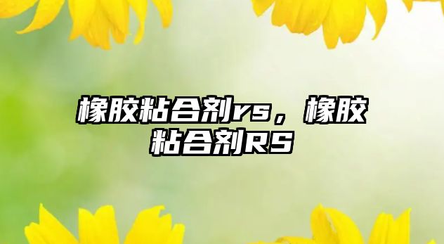 橡膠粘合劑rs，橡膠粘合劑RS