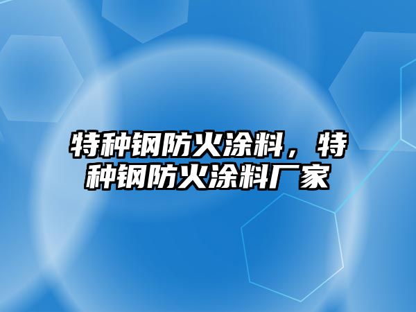 特種鋼防火涂料，特種鋼防火涂料廠(chǎng)家