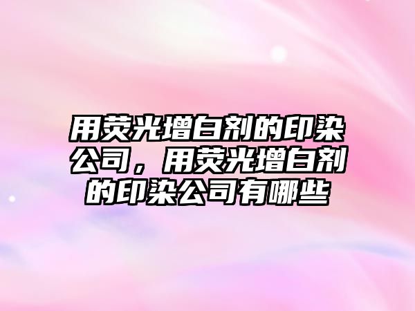 用熒光增白劑的印染公司，用熒光增白劑的印染公司有哪些