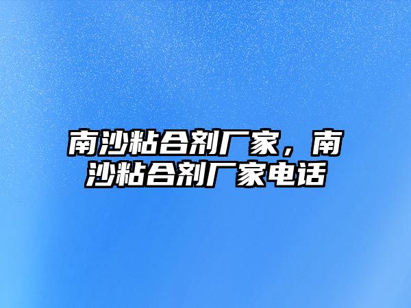 南沙粘合劑廠(chǎng)家，南沙粘合劑廠(chǎng)家電話(huà)