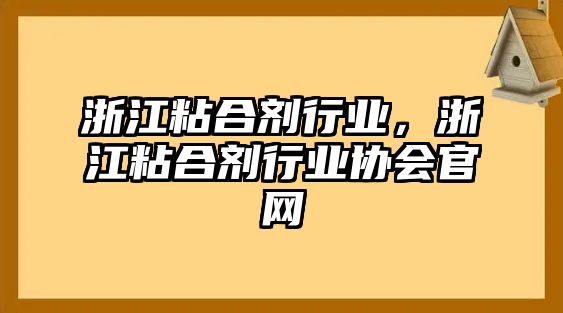 浙江粘合劑行業(yè)，浙江粘合劑行業(yè)協(xié)會(huì )官網(wǎng)