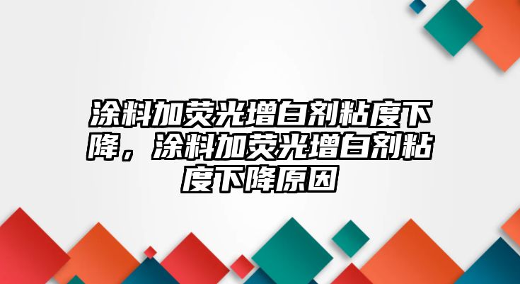 涂料加熒光增白劑粘度下降，涂料加熒光增白劑粘度下降原因