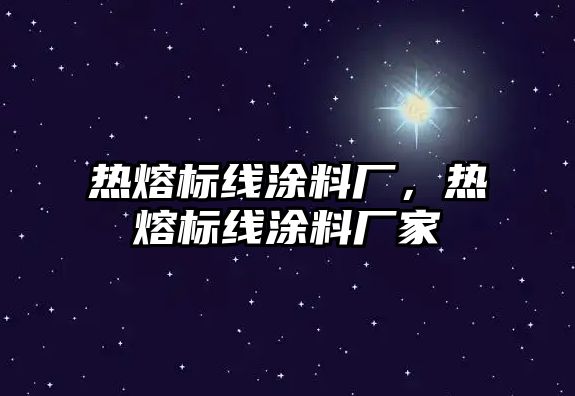 熱熔標線(xiàn)涂料廠(chǎng)，熱熔標線(xiàn)涂料廠(chǎng)家