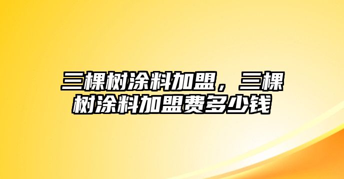 三棵樹(shù)涂料加盟，三棵樹(shù)涂料加盟費多少錢(qián)