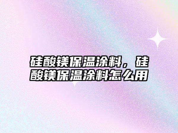 硅酸鎂保溫涂料，硅酸鎂保溫涂料怎么用