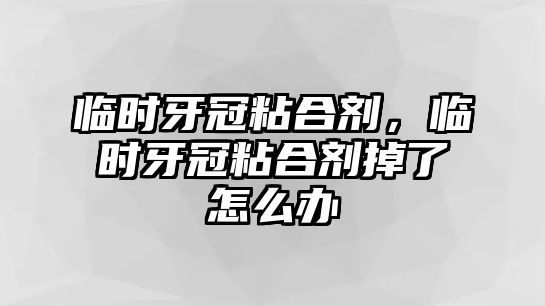 臨時(shí)牙冠粘合劑，臨時(shí)牙冠粘合劑掉了怎么辦