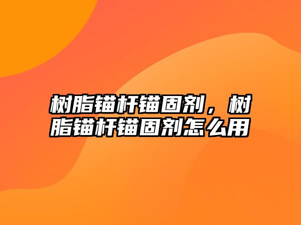 樹(shù)脂錨桿錨固劑，樹(shù)脂錨桿錨固劑怎么用