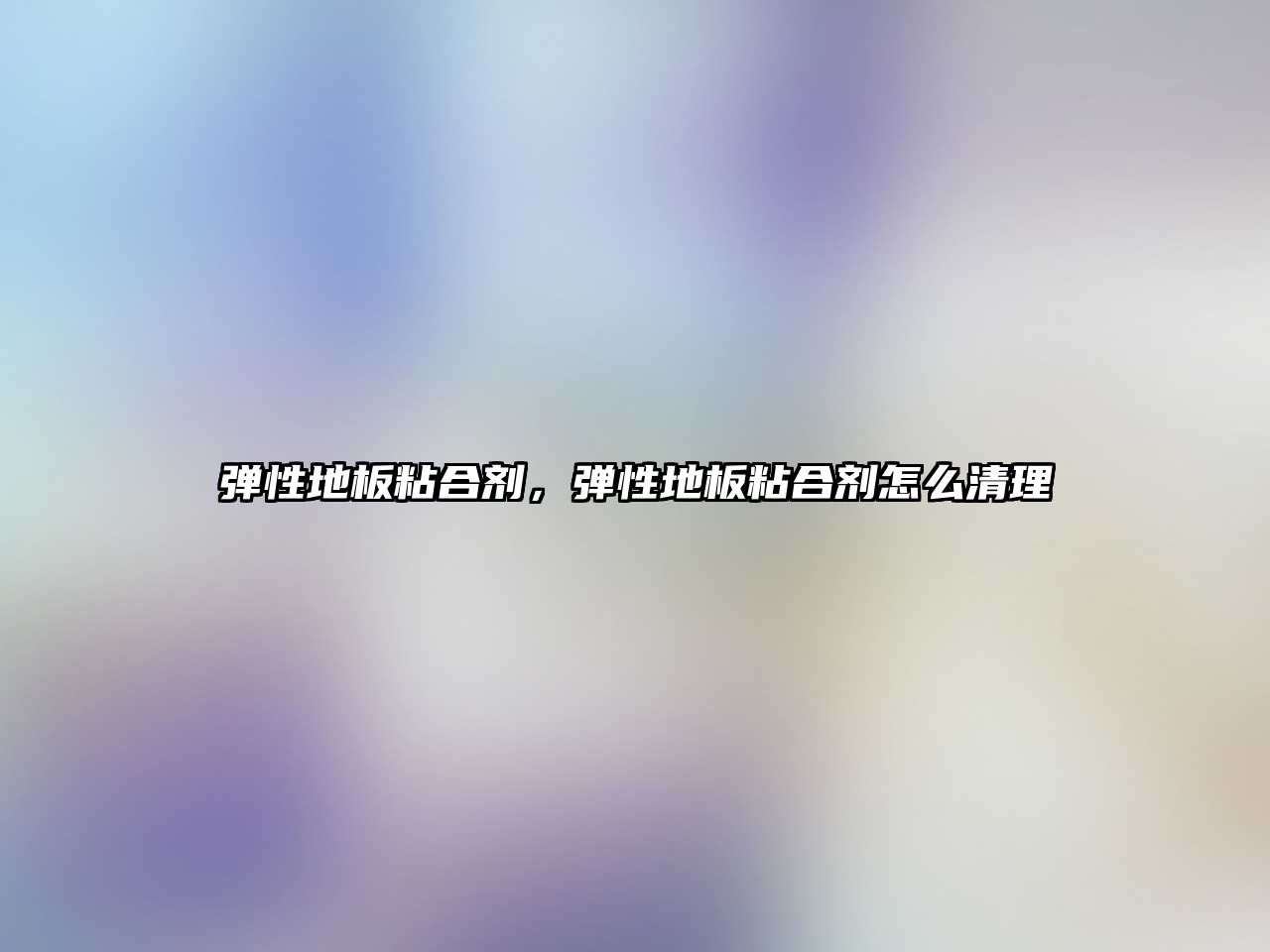 彈性地板粘合劑，彈性地板粘合劑怎么清理